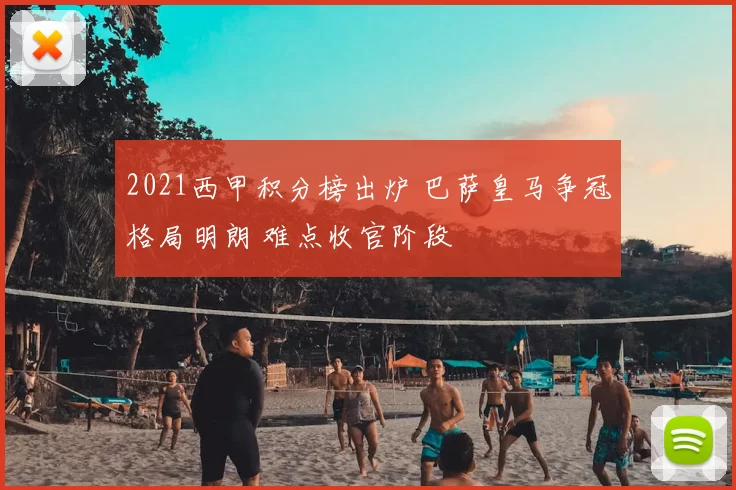 2021西甲积分榜出炉 巴萨皇马争冠格局明朗 难点收官阶段