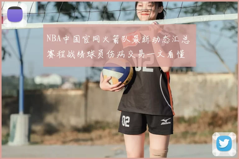 NBA中国官网火箭队最新动态汇总 赛程战绩球员伤病交易一文看懂