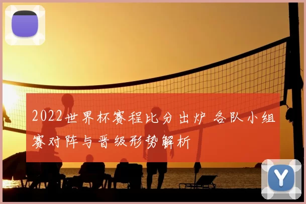 2022世界杯赛程比分出炉 各队小组赛对阵与晋级形势解析