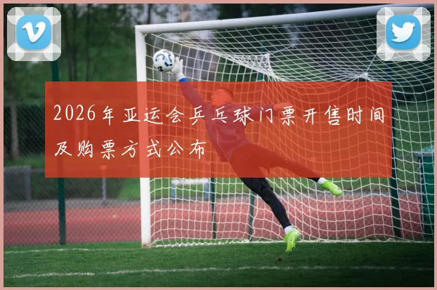 2026年亚运会乒乓球门票开售时间及购票方式公布