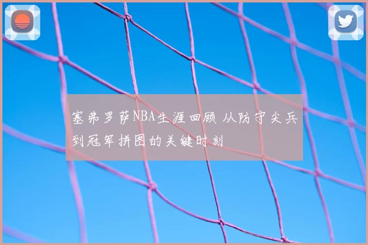 塞弗罗萨NBA生涯回顾 从防守尖兵到冠军拼图的关键时刻