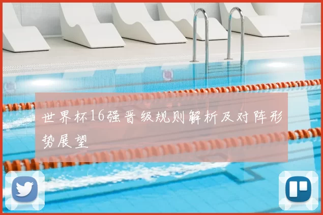 世界杯16强晋级规则解析及对阵形势展望