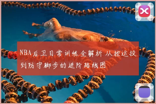 NBA后卫日常训练全解析 从控运投到防守脚步的进阶路线图