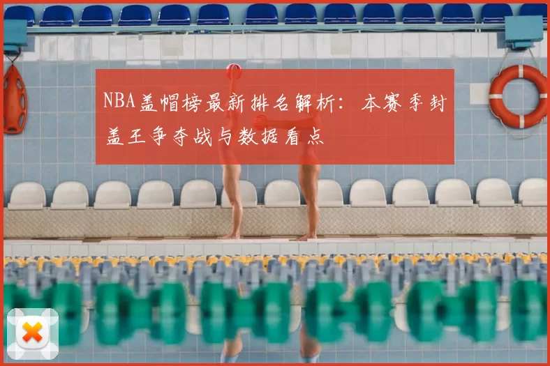 NBA盖帽榜最新排名解析：本赛季封盖王争夺战与数据看点