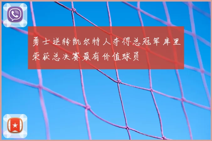 勇士逆转凯尔特人夺得总冠军库里荣获总决赛最有价值球员