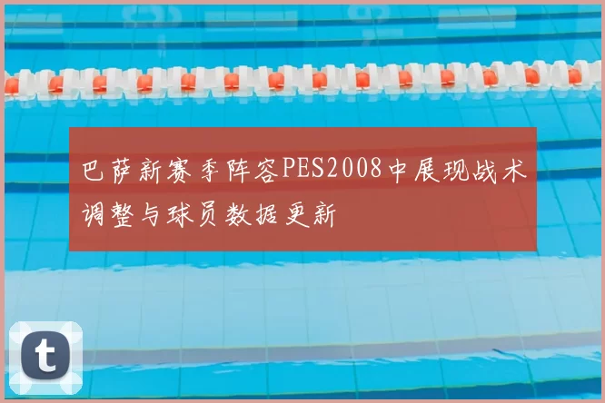 巴萨新赛季阵容PES2008中展现战术调整与球员数据更新