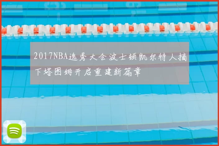 2017NBA选秀大会波士顿凯尔特人摘下塔图姆开启重建新篇章