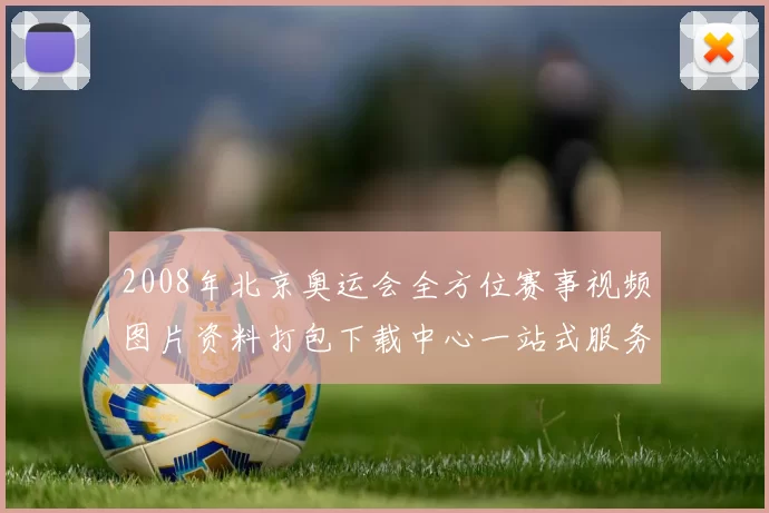 2008年北京奥运会全方位赛事视频图片资料打包下载中心一站式服务