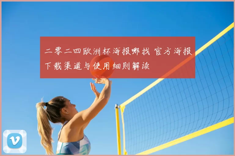 二零二四欧洲杯海报哪找 官方海报下载渠道与使用细则解读