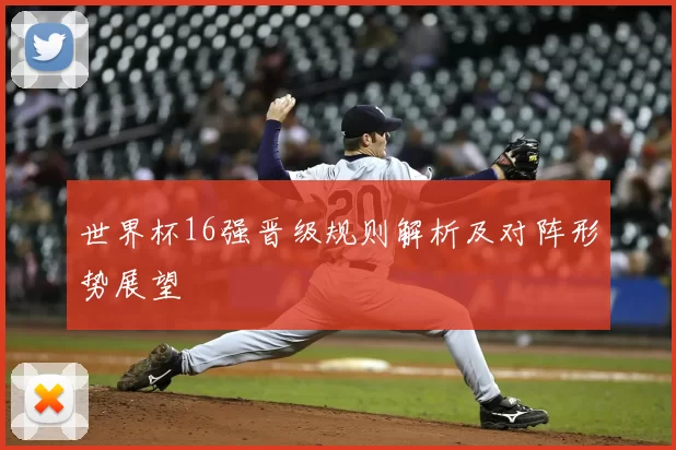 世界杯16强晋级规则解析及对阵形势展望