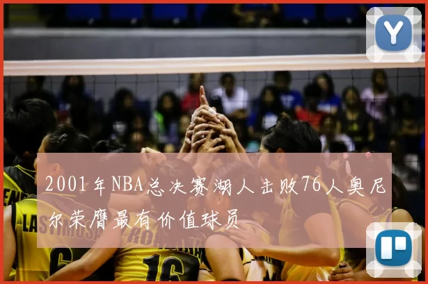2001年NBA总决赛湖人击败76人奥尼尔荣膺最有价值球员