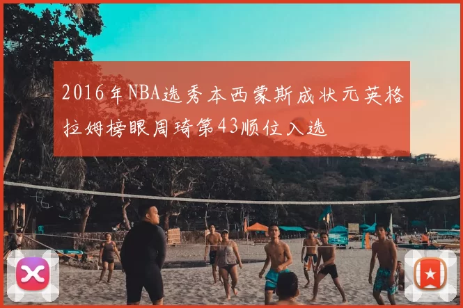 2016年NBA选秀本西蒙斯成状元英格拉姆榜眼周琦第43顺位入选
