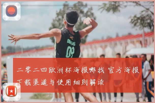 二零二四欧洲杯海报哪找 官方海报下载渠道与使用细则解读