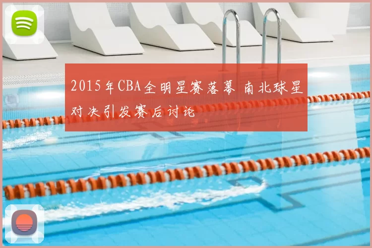 2015年CBA全明星赛落幕 南北球星对决引发赛后讨论