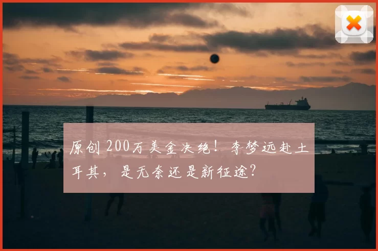 原创 200万美金决绝！李梦远赴土耳其，是无奈还是新征途？