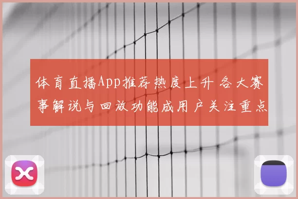 体育直播App推荐热度上升 各大赛事解说与回放功能成用户关注重点