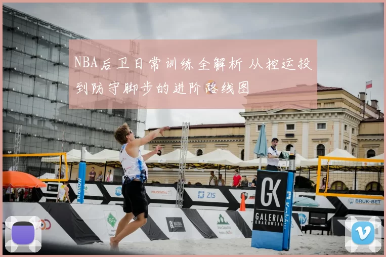 NBA后卫日常训练全解析 从控运投到防守脚步的进阶路线图