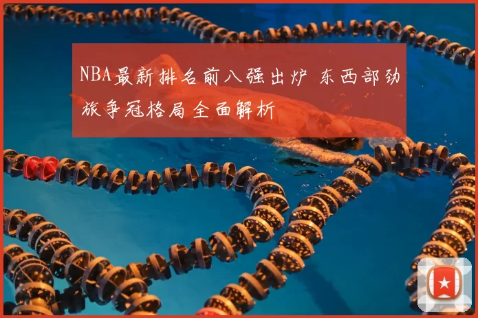 NBA最新排名前八强出炉 东西部劲旅争冠格局全面解析