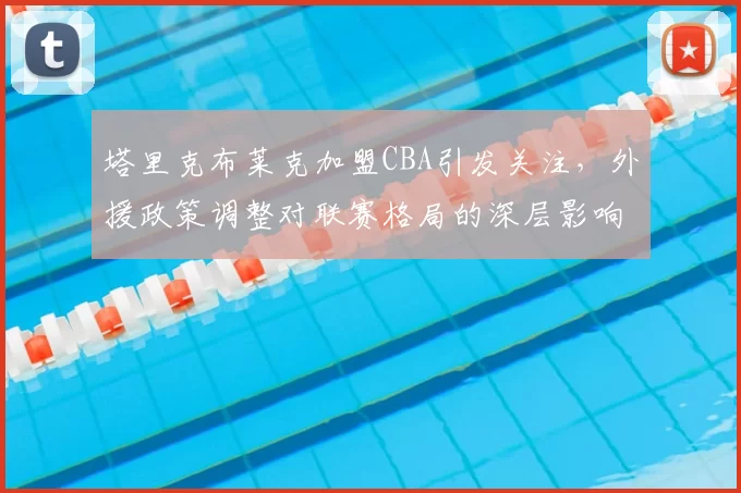 塔里克布莱克加盟CBA引发关注，外援政策调整对联赛格局的深层影响