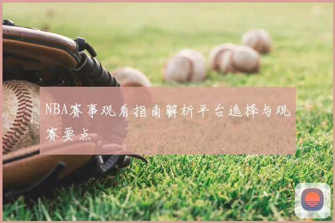 NBA赛事观看指南解析平台选择与观赛要点