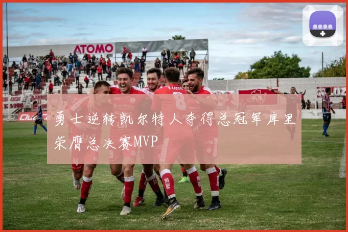 勇士逆转凯尔特人夺得总冠军库里荣膺总决赛MVP