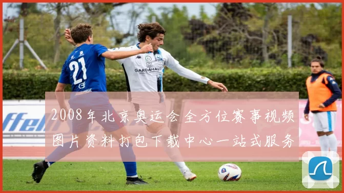 2008年北京奥运会全方位赛事视频图片资料打包下载中心一站式服务
