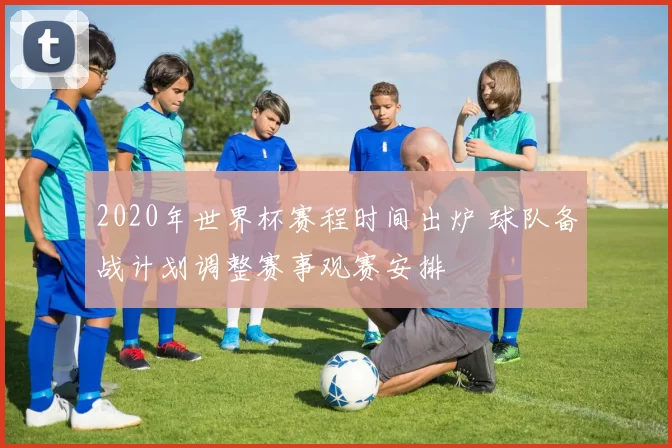 2020年世界杯赛程时间出炉 球队备战计划调整赛事观赛安排