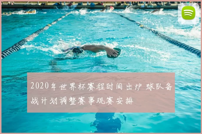 2020年世界杯赛程时间出炉 球队备战计划调整赛事观赛安排