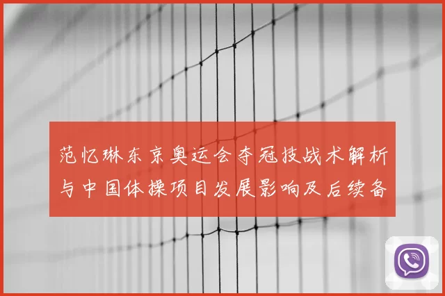 范忆琳东京奥运会夺冠技战术解析与中国体操项目发展影响及后续备战重点