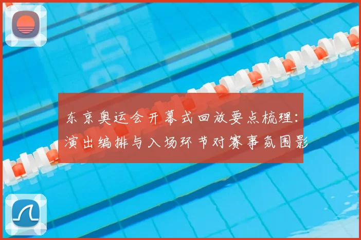 东京奥运会开幕式回放要点梳理：演出编排与入场环节对赛事氛围影响评析