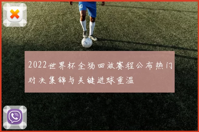 2022世界杯全场回放赛程公布热门对决集锦与关键进球重温