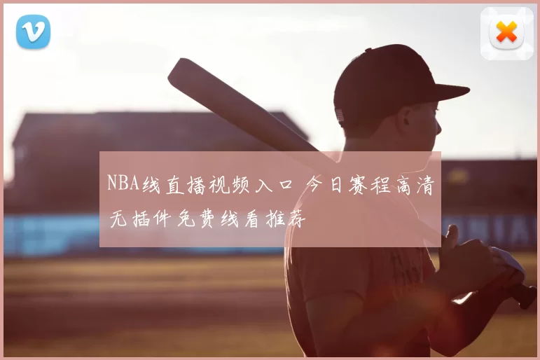 NBA线直播视频入口 今日赛程高清无插件免费线看推荐