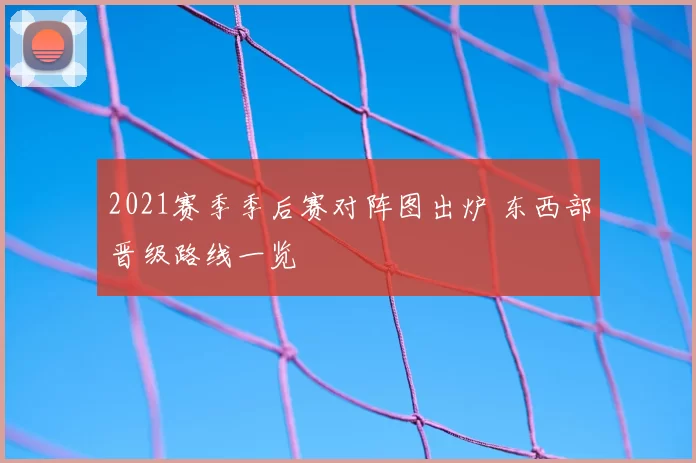 2021赛季季后赛对阵图出炉 东西部晋级路线一览