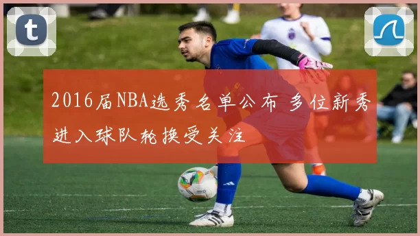 2016届NBA选秀名单公布 多位新秀进入球队轮换受关注