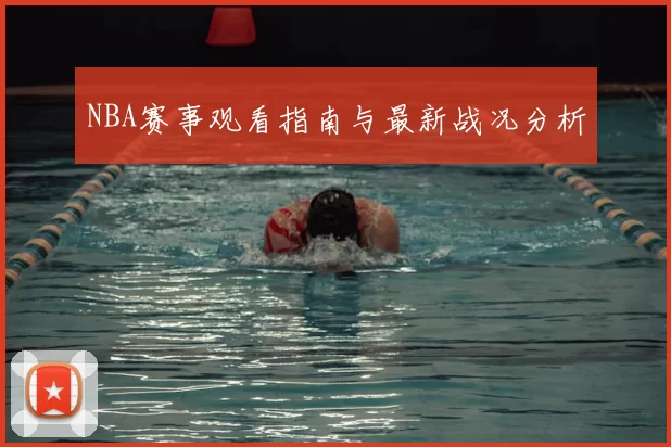 NBA赛事观看指南与最新战况分析