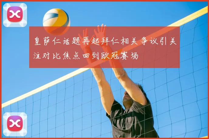 皇萨仁话题再起拜仁相关争议引关注对比焦点回到欧冠赛场
