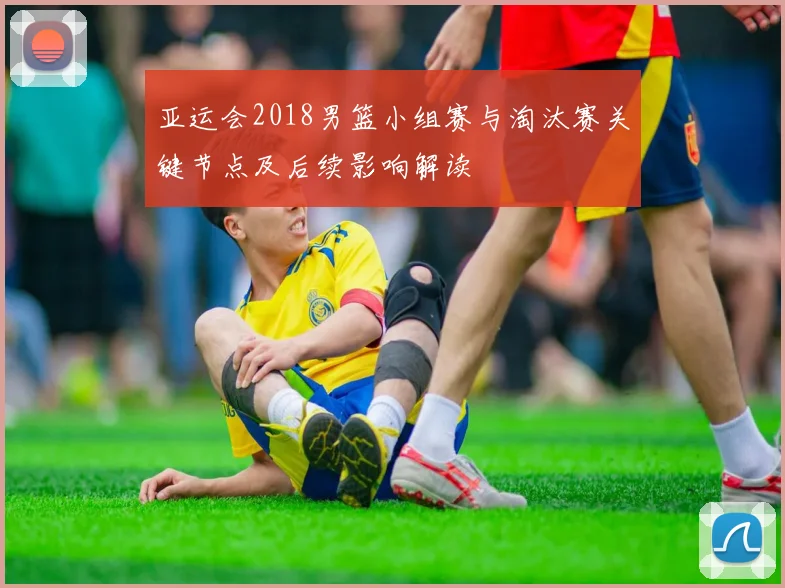 亚运会2018男篮小组赛与淘汰赛关键节点及后续影响解读