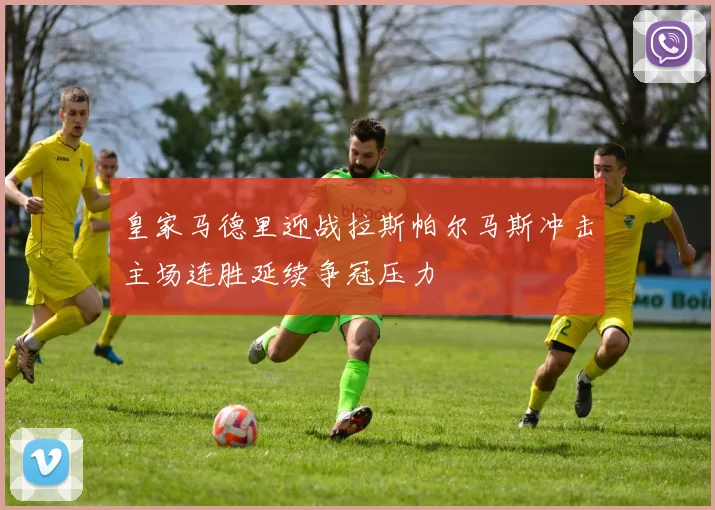 皇家马德里迎战拉斯帕尔马斯冲击主场连胜延续争冠压力