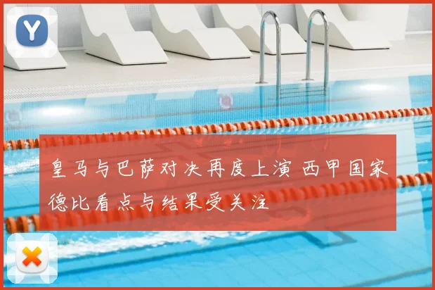 皇马与巴萨对决再度上演 西甲国家德比看点与结果受关注