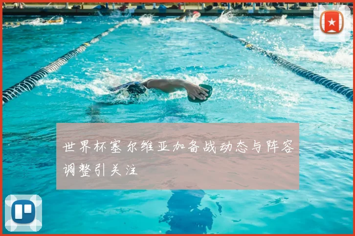 世界杯塞尔维亚加备战动态与阵容调整引关注