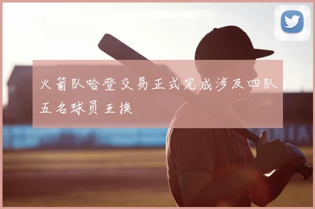 火箭队哈登交易正式完成涉及四队五名球员互换