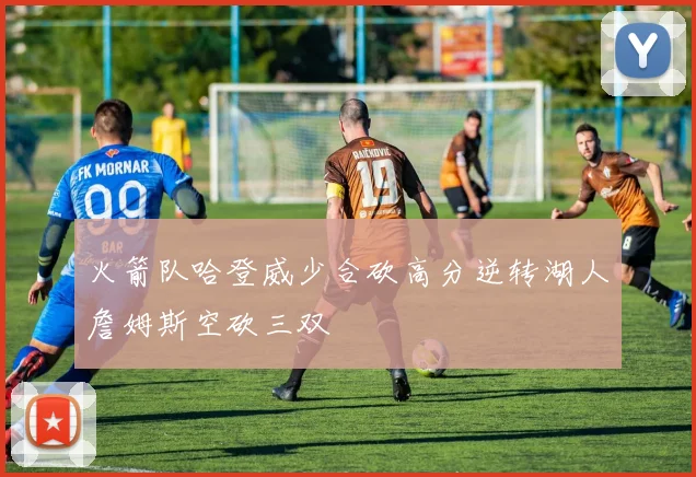 火箭队哈登威少合砍高分逆转湖人詹姆斯空砍三双