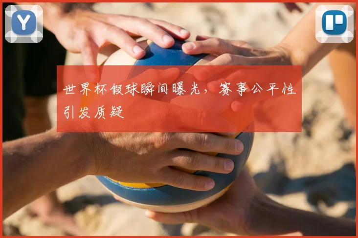 世界杯假球瞬间曝光,赛事公平性引发质疑