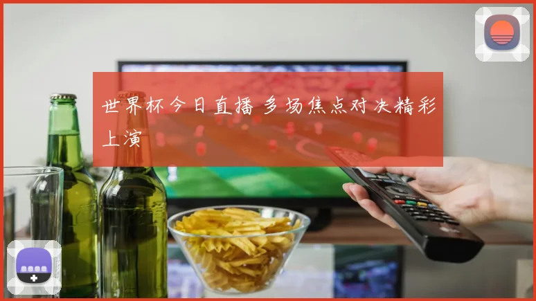 世界杯今日直播 多场焦点对决精彩上演
