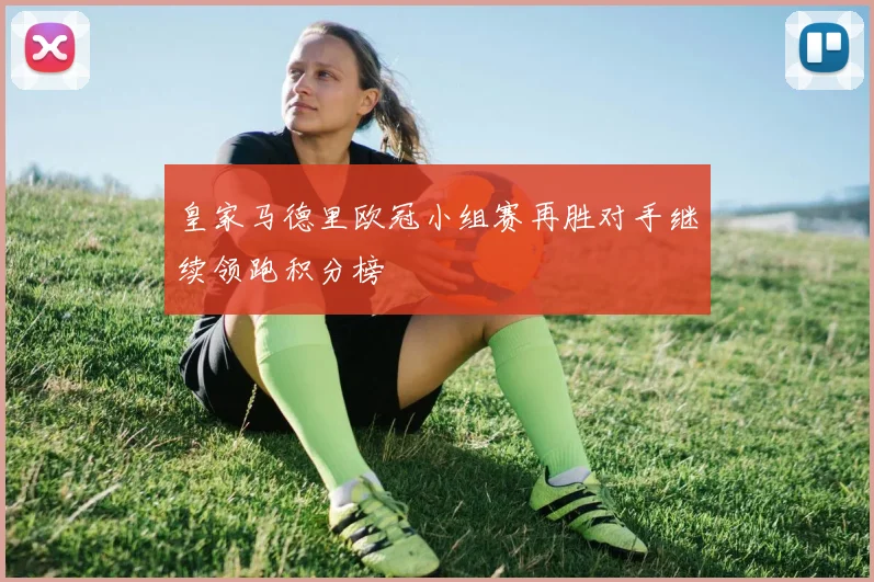 皇家马德里欧冠小组赛再胜对手继续领跑积分榜